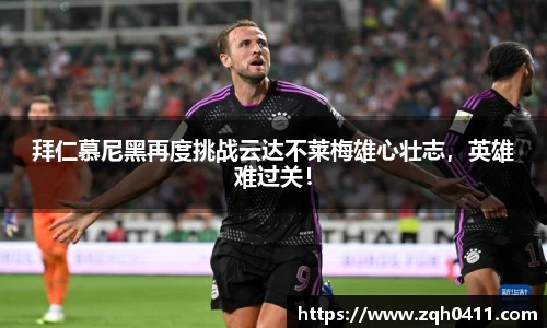拜仁慕尼黑再度挑战云达不莱梅雄心壮志，英雄难过关！