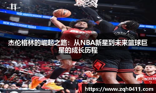 杰伦格林的崛起之路：从NBA新星到未来篮球巨星的成长历程