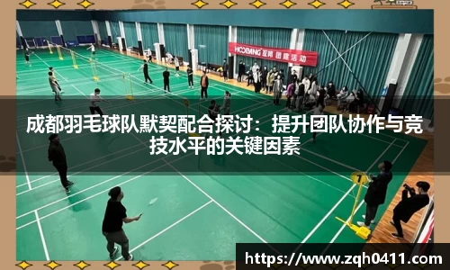 成都羽毛球队默契配合探讨：提升团队协作与竞技水平的关键因素